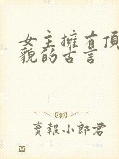 女主拥有顶级美貌的古言