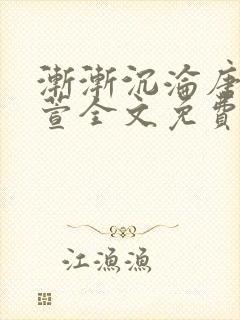 渐渐沉沦唐浪江萱全文免费阅读