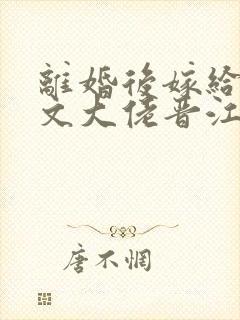 离婚后嫁给年代文大佬晋江