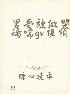 男受被做哭激烈娇喘gv视频