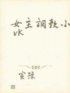 女主调教小母畜 vk