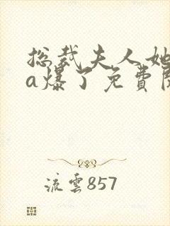 总裁夫人她虐渣a爆了免费阅读