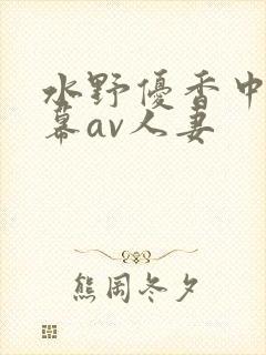 水野优香中文字幕av人妻