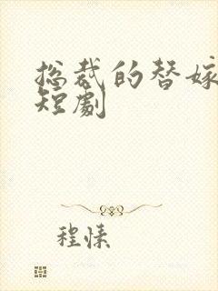 总裁的替嫁新娘短剧