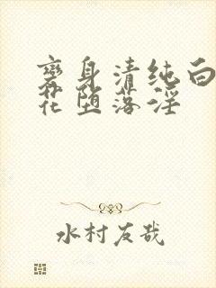 变身清纯白丝校花堕落淫