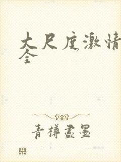 大尺度激情戏大全