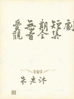 爱无期短剧免费观看全集