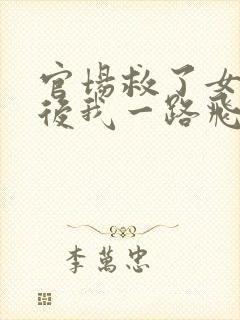 官场救了女领导后我一路飞升小说