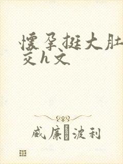 怀孕挺大肚子孕交h文封面