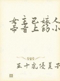 女主已嫁人被皇帝看上的小说名字