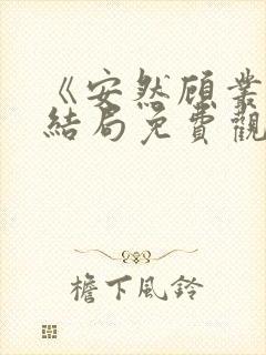 《安然顾丛》大结局免费观看