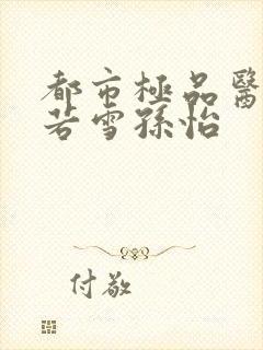 都市极品医神夏若雪孙怡