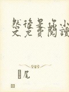 然后是你小说全文免费阅读无弹窗封面