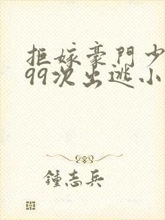 拒嫁豪门少夫人99次出逃小说全文免费阅读