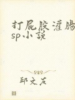 打屁股灌肠姜罚sp小说