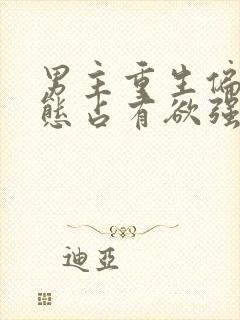 男主重生偏执病态占有欲强的甜宠文