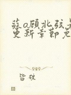 苏o顾北弦最新更新章节免费阅读