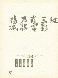 杨乃武三级无删减版电影