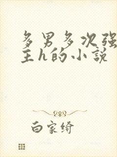 多男多次强迫女主h的小说
