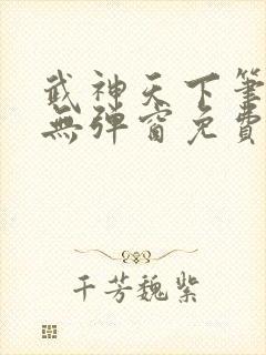 武神天下笔趣阁无弹窗免费阅读