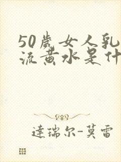 50岁女人乳房流黄水是什么原因