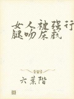 女人被强行扒开腿吻床戏