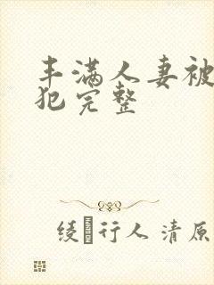 丰满人妻被公侵犯完整