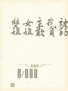 双女主我被三个姐姐欺负的哭了小说