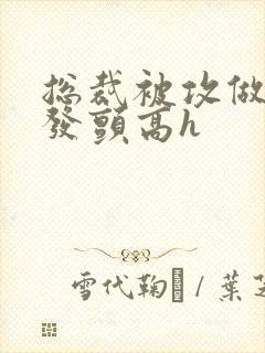 总裁被攻做到腿发颤高h