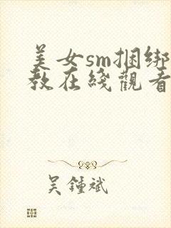 美女sm捆绑调教在线观看