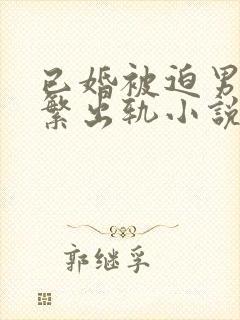 已婚被迫男主频繁出轨小说免费阅读