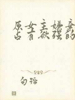 原女主嫌弃男主占有欲强的小说推荐