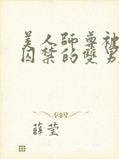 美人师尊被孽徒囚禁的双男主