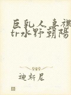 巨乳人妻裸模ntr水野朝阳
