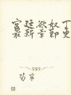 宫廷欲奴丁御女最新章节更新内容概封面