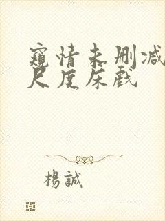 窥情未删减版大尺度床戏