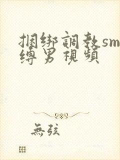 捆绑调教sm束缚男视频