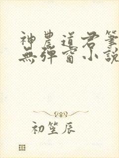 神农道君笔趣阁无弹窗小说阅读