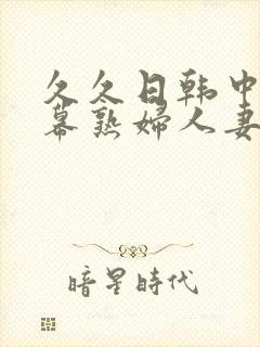 久久日韩中文字幕熟妇人妻