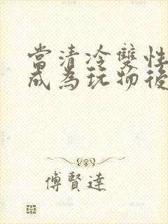 当清冷双性美人成为玩物后