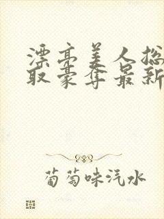 漂亮美人总被强取豪夺最新章节