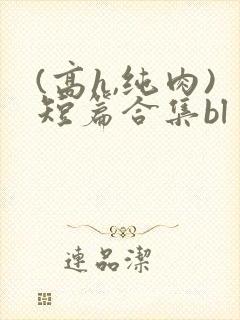 (高h,纯肉)短篇合集bl