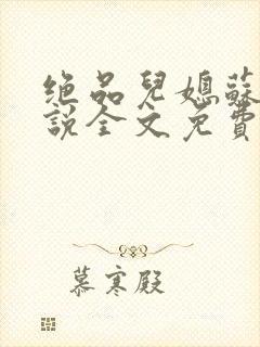 绝品儿媳苏媚小说全文免费阅读更新封面