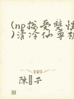 (np总受双性)清冷仙尊被轮之后封面
