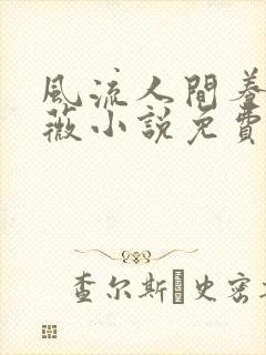 风流人间养父采薇小说免费笔趣阁