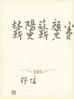 林阳苏颜小说最新更新免费阅读