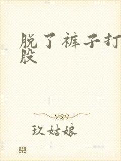 脱了裤子打光屁股