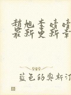 赵旭李晴晴小说最新更新章节更新时间