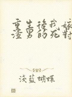 重生后我嫁给了渣男的死对头全文免费阅读