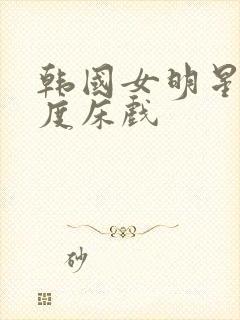 韩国女明星大尺度床戏